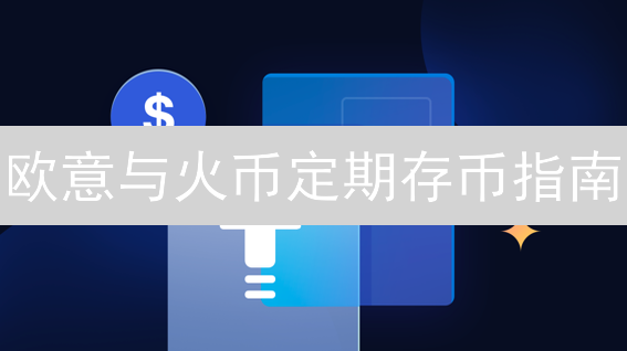 欧意与火币定期存币指南：数字资产增值策略深度解析