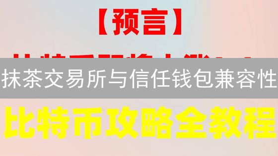 抹茶交易所与信任钱包兼容性：加密货币用户指南