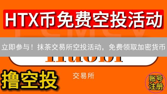 立即参与！抹茶交易所空投活动，免费领取加密货币？错过后悔！