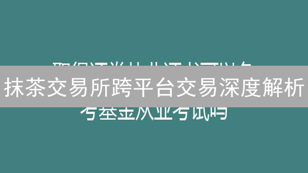 抹茶交易所跨平台交易深度解析：解锁数字资产互联互通新体验？