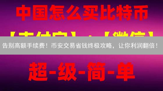 告别高额手续费！币安交易省钱终极攻略，让你利润翻倍！