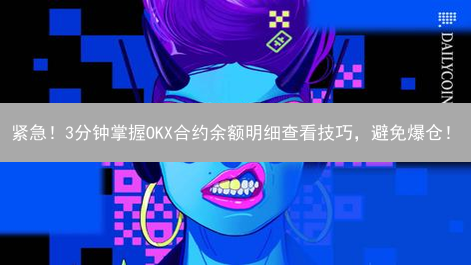 紧急！3分钟掌握OKX合约余额明细查看技巧，避免爆仓！