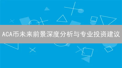 ACA币未来前景深度分析与专业投资建议
