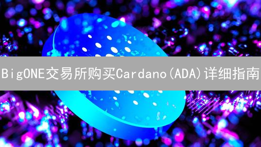 BigONE交易所购买Cardano(ADA)详细指南