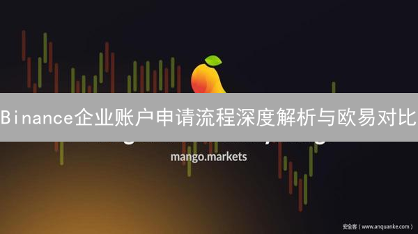 Binance企业账户申请流程深度解析与欧易对比