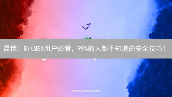 震惊！BitMEX用户必看，99%的人都不知道的安全技巧！