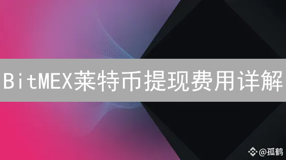 BitMEX莱特币提现费用详解：矿工费与网络博弈