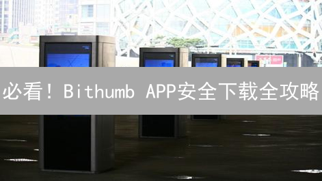 必看！Bithumb APP安全下载全攻略：安卓/iOS通用指南
