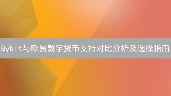 Bybit与欧易数字货币支持对比分析及选择指南