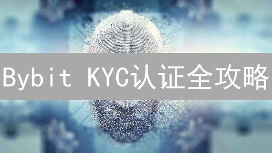 Bybit KYC认证全攻略：解锁更高交易权限！只需这几步！