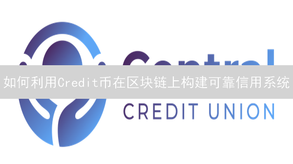 如何利用Credit币在区块链上构建可靠信用系统？深度解析！