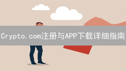 Crypto.com注册与APP下载详细指南