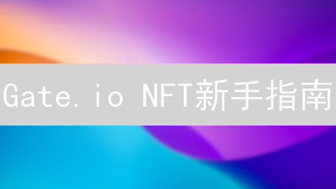 Gate.io NFT新手指南：开启你的数字藏品探索之旅