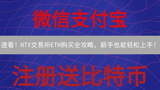 速看！HTX交易所ETH购买全攻略，新手也能轻松上手！