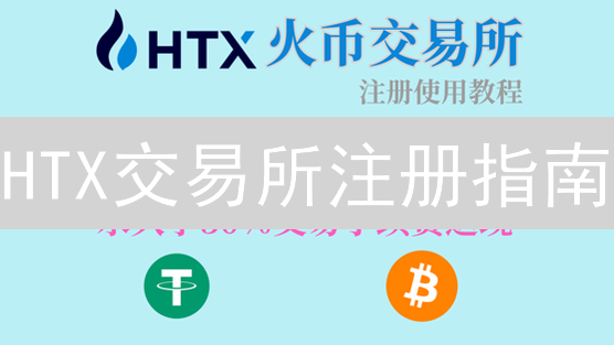 HTX交易所注册指南：新手入门数字货币交易平台
