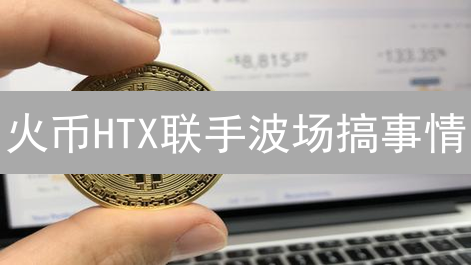 火币HTX联手波场搞事情？错过这波财富密码就亏大了！