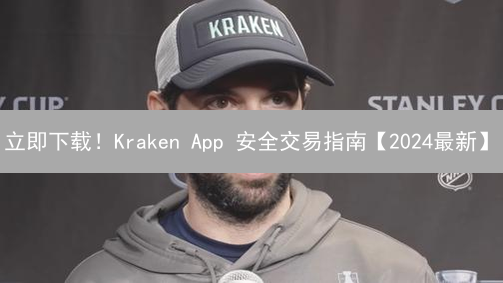 立即下载！Kraken App 安全交易指南【2024最新】