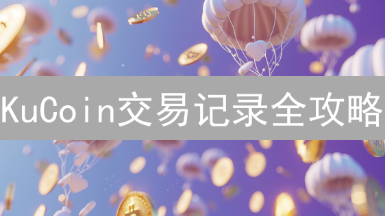 KuCoin交易记录全攻略：3分钟掌握历史查询技巧！
