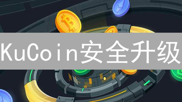 KuCoin安全升级：你的币值千金，如何才能万无一失？