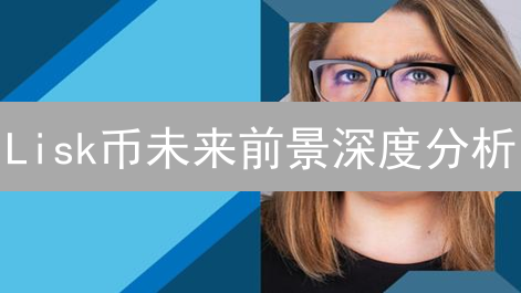 Lisk币未来前景深度分析：能否重塑区块链格局？