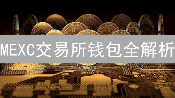 MEXC交易所钱包全解析：安全存储与便捷交易终极指南！