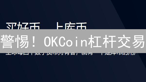 警惕！OKCoin杠杆交易：收益放大器还是风险陷阱？
