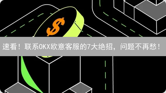 速看！联系OKX欧意客服的7大绝招，问题不再愁！
