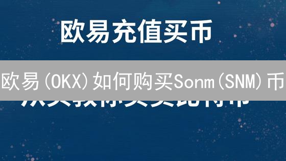 欧易(OKX)如何购买Sonm(SNM)币？新手快速指南！
