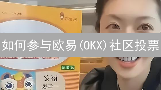 如何参与欧易(OKX)社区投票？新手指南：Web3贡献者必备技巧！