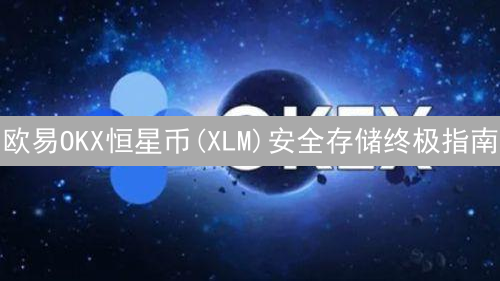 欧易OKX恒星币(XLM)安全存储终极指南：钱包选择与转移策略详解