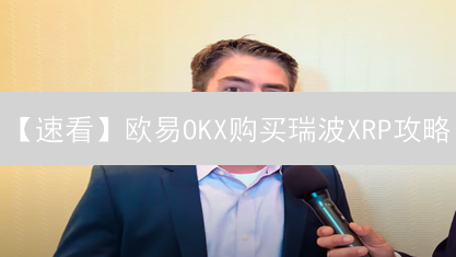 【速看】欧易OKX购买瑞波XRP攻略：手把手教你买！