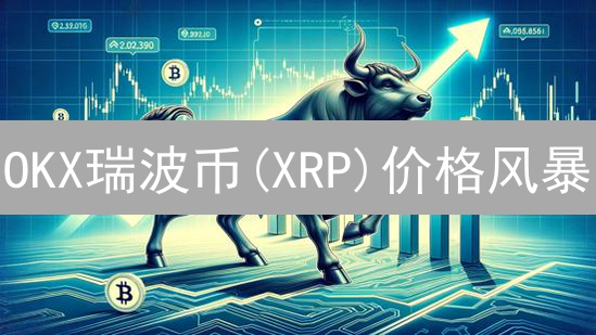 OKX瑞波币(XRP)价格风暴：七大关键因素揭秘！