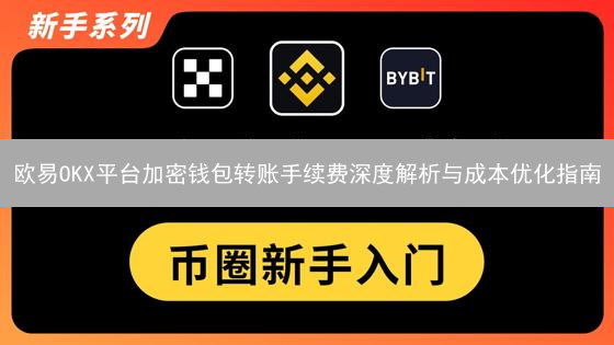 欧易OKX平台加密钱包转账手续费深度解析与成本优化指南