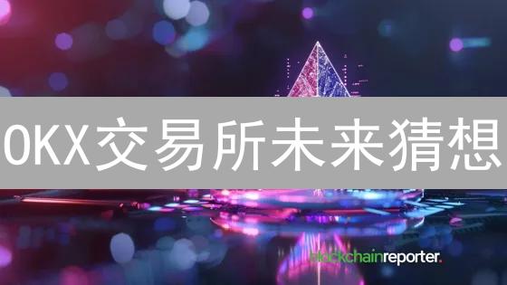 OKX交易所未来猜想：六大新功能或将引爆加密市场？