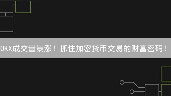 OKX成交量暴涨！抓住加密货币交易的财富密码！