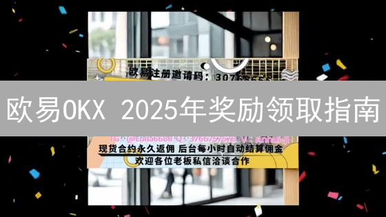 欧易OKX 2025年奖励领取指南：如何高效参与活动？领奖攻略详解！