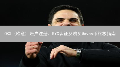 OKX (欧意) 账户注册、KYC认证及购买Waves币终极指南
