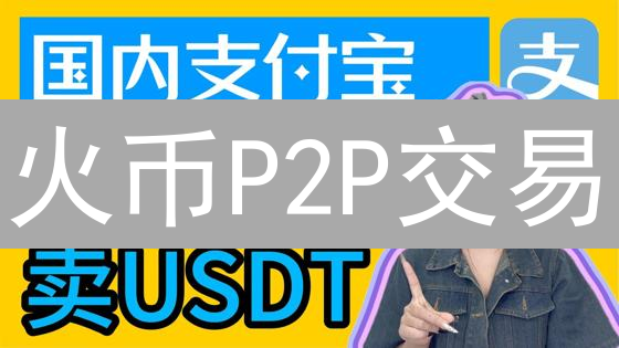 火币P2P交易：现状、策略调整及未来趋势深度解读！