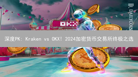 深度PK: Kraken vs OKX! 2024加密货币交易所终极之选？