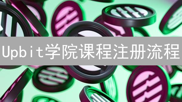Upbit学院课程注册流程：全面解析与学习指南
