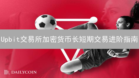 Upbit交易所加密货币长短期交易进阶指南