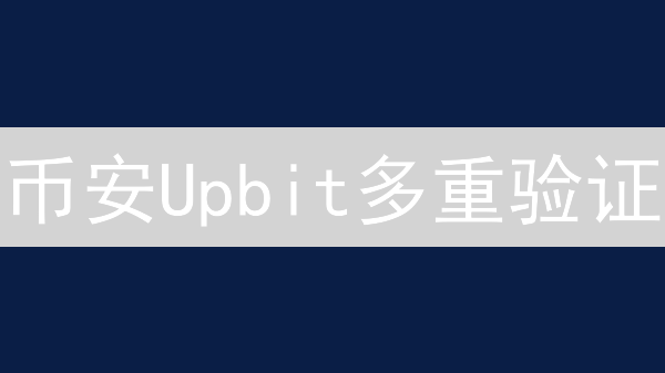 币安Upbit多重验证：守护您的加密货币资产安全