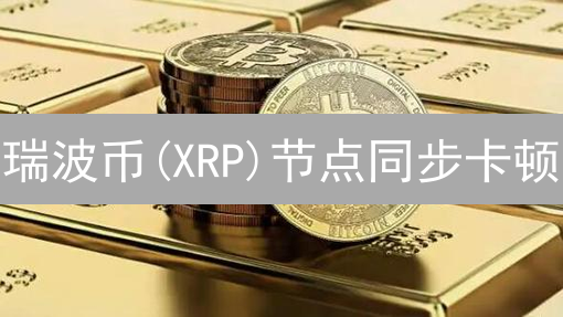 瑞波币(XRP)节点同步卡顿？3步排查，5招速通！别让你的节点掉队！