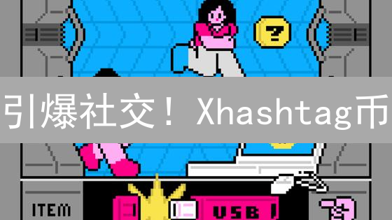 引爆社交！Xhashtag币：内容创作的下一个风口？