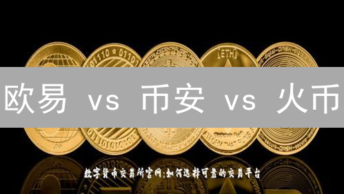 欧易 vs 币安 vs 火币：数字货币交易所终极指南！